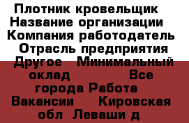 Плотник-кровельщик › Название организации ­ Компания-работодатель › Отрасль предприятия ­ Другое › Минимальный оклад ­ 30 000 - Все города Работа » Вакансии   . Кировская обл.,Леваши д.